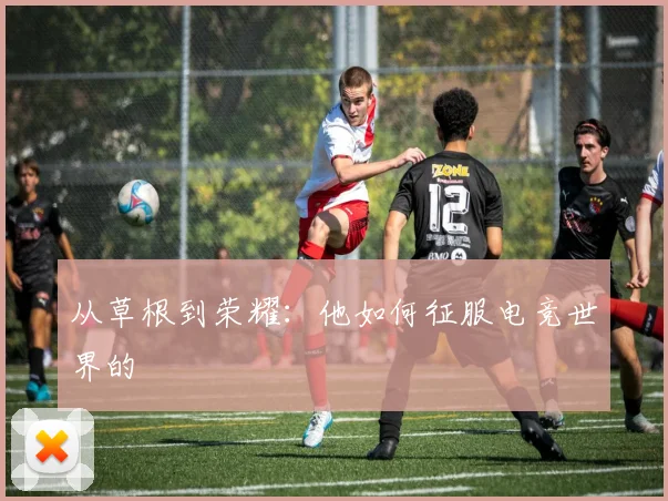 从草根到荣耀：他如何征服电竞世界的