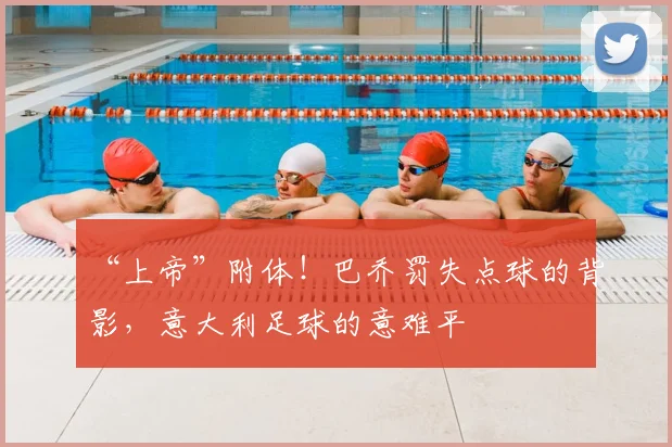 “上帝”附体！巴乔罚失点球的背影，意大利足球的意难平