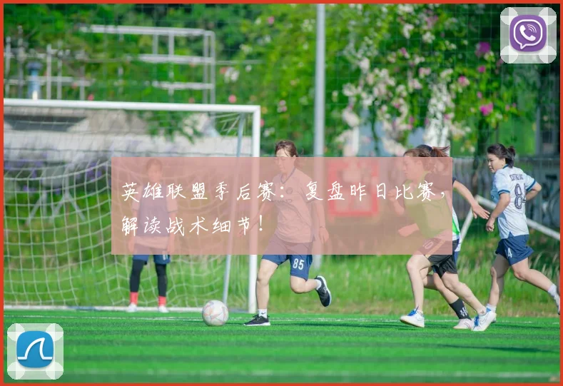 英雄联盟季后赛：复盘昨日比赛，解读战术细节！
