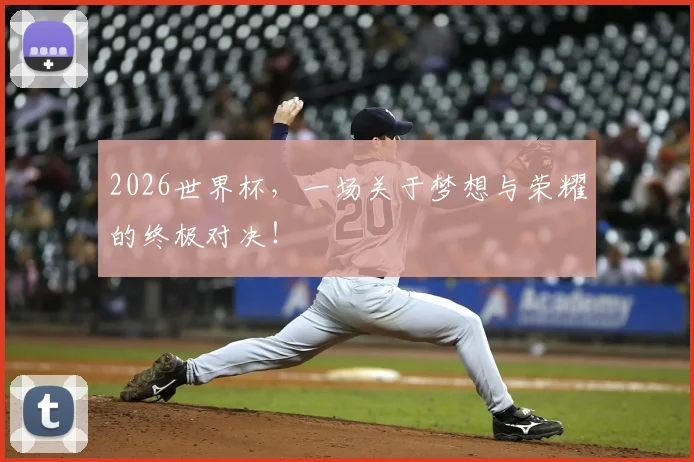 2026世界杯，一场关于梦想与荣耀的终极对决！