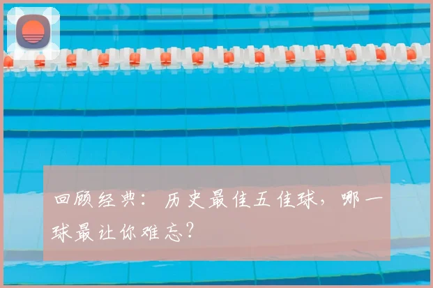 回顾经典：历史最佳五佳球，哪一球最让你难忘？