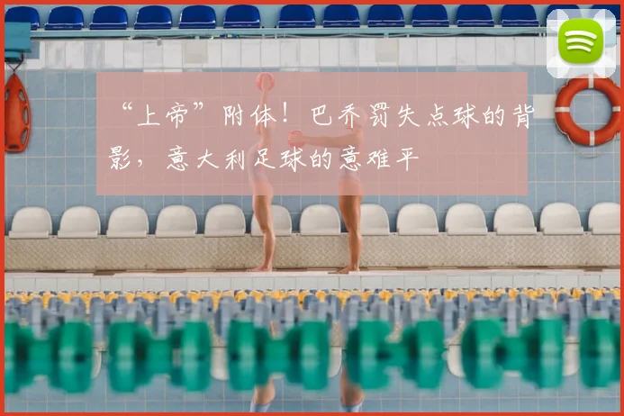 “上帝”附体！巴乔罚失点球的背影，意大利足球的意难平
