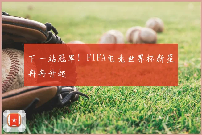下一站冠军!FIFA电竞世界杯新星冉冉升起
