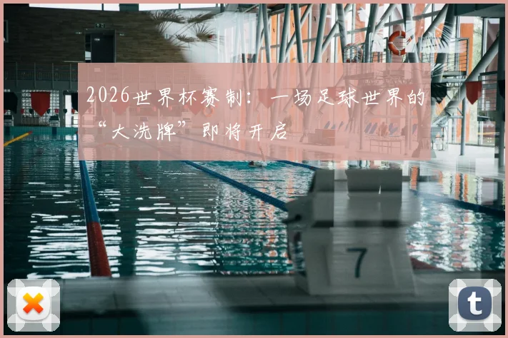 2026世界杯赛制：一场足球世界的“大洗牌”即将开启