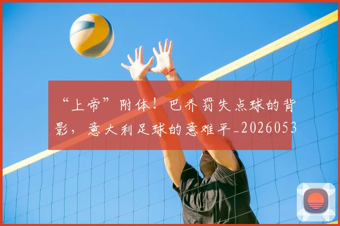 “上帝”附体！巴乔罚失点球的背影，意大利足球的意难平_20260530143922_20260702172412