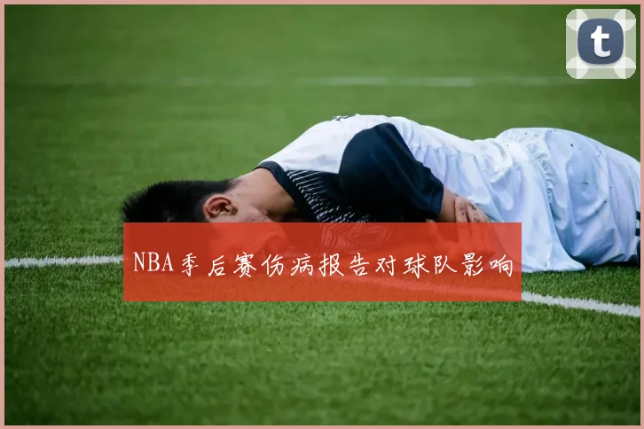 NBA季后赛伤病报告对球队影响