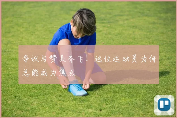 争议与赞美齐飞！这位运动员为何总能成为焦点