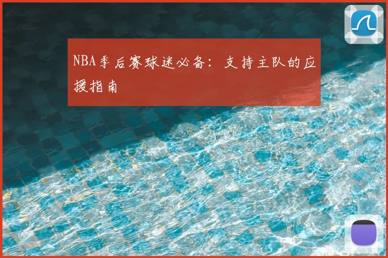 NBA季后赛球迷必备：支持主队的应援指南