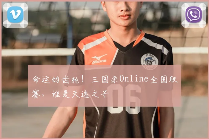 命运的齿轮！三国杀Online全国联赛，谁是天选之子