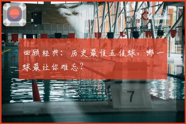回顾经典：历史最佳五佳球，哪一球最让你难忘？