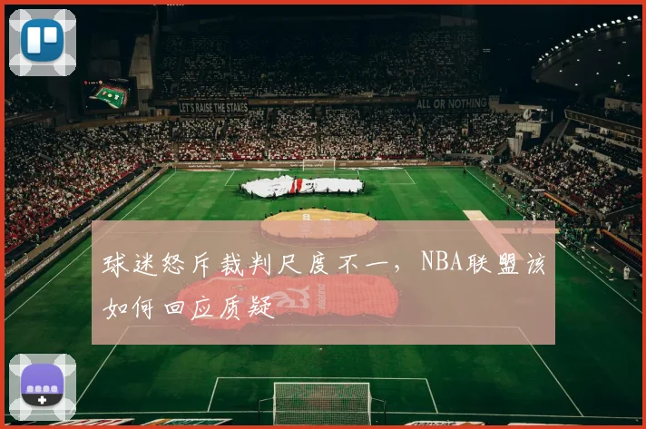 球迷怒斥裁判尺度不一，NBA联盟该如何回应质疑
