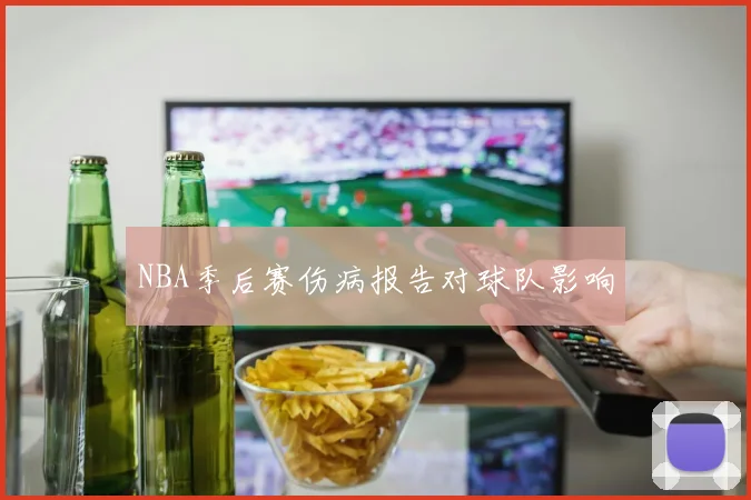 NBA季后赛伤病报告对球队影响