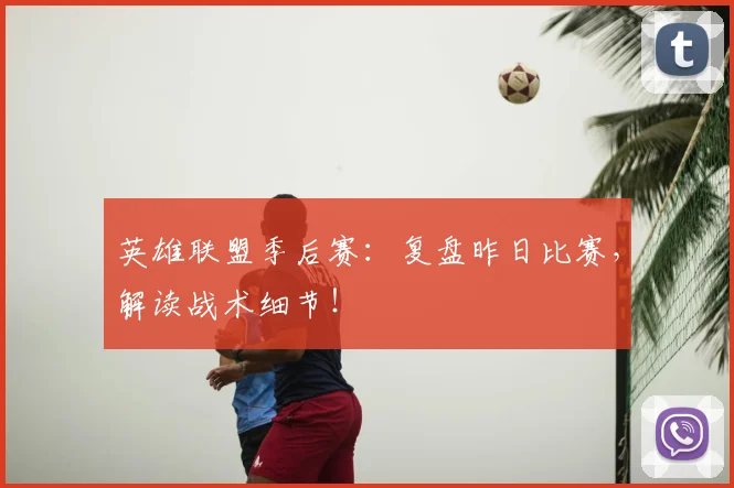 英雄联盟季后赛：复盘昨日比赛，解读战术细节！