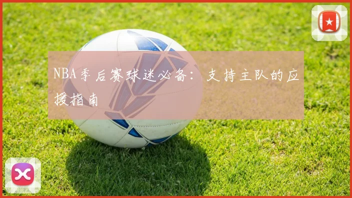 NBA季后赛球迷必备：支持主队的应援指南