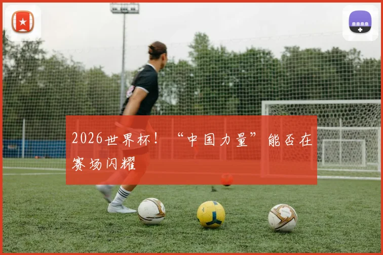 2026世界杯！“中国力量”能否在赛场闪耀