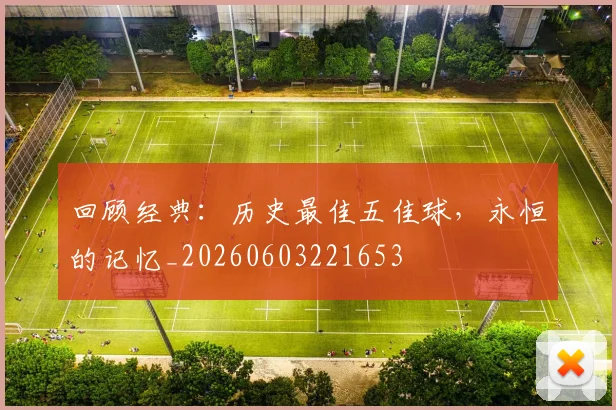 回顾经典：历史最佳五佳球，永恒的记忆_20260603221653