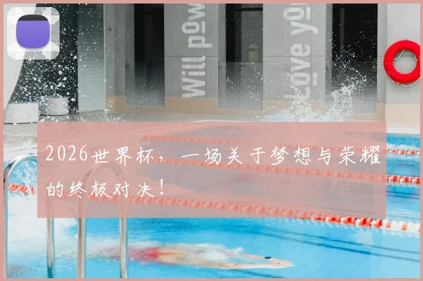2026世界杯，一场关于梦想与荣耀的终极对决！
