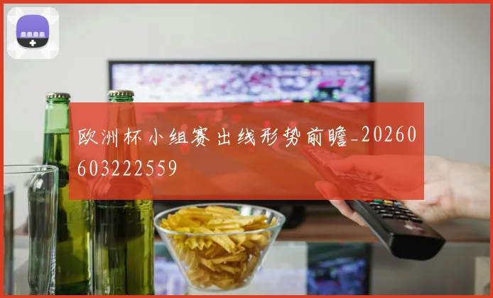 欧洲杯小组赛出线形势前瞻_20260603222559