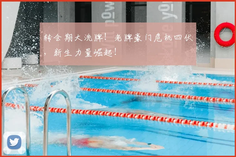 转会期大洗牌！老牌豪门危机四伏，新生力量崛起！