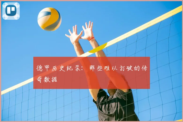 德甲历史纪录：那些难以打破的传奇数据