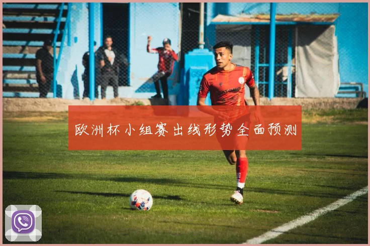 欧洲杯小组赛出线形势全面预测