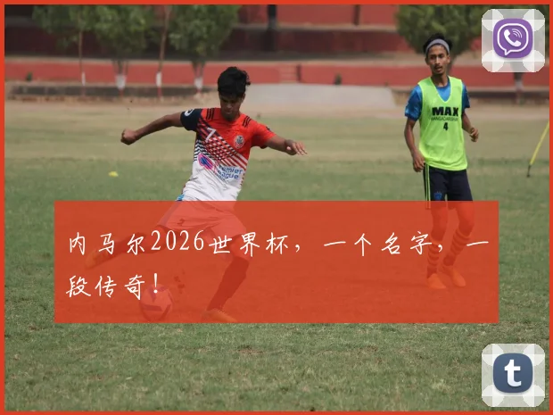 内马尔2026世界杯，一个名字，一段传奇！