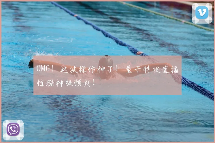 OMG！这波操作神了！量子特攻直播惊现神级预判！