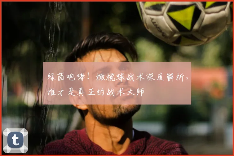 绿茵咆哮！橄榄球战术深度解析，谁才是真正的战术大师