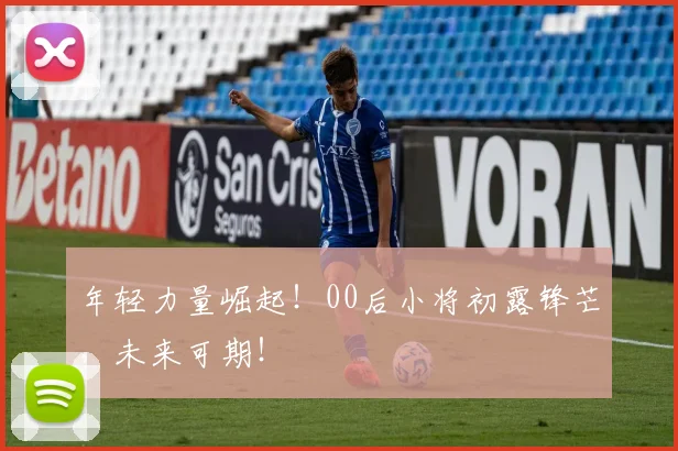年轻力量崛起！00后小将初露锋芒，未来可期！