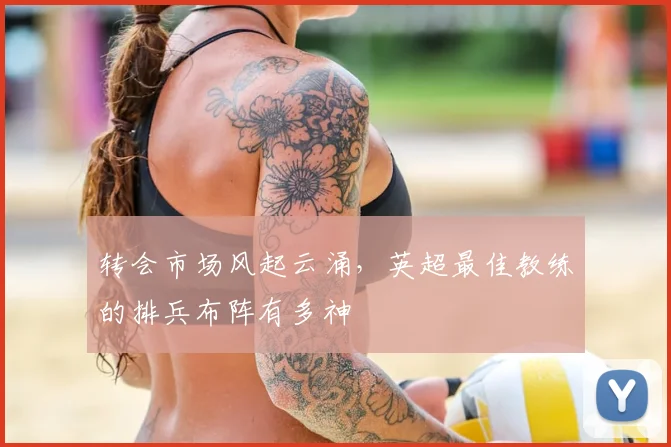 转会市场风起云涌，英超最佳教练的排兵布阵有多神