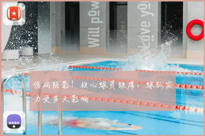 伤病阴影!核心球员缺席,球队实力受多大影响