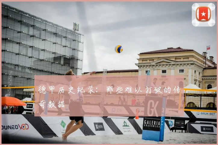 德甲历史纪录：那些难以打破的传奇数据